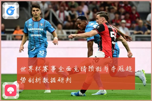 世界杯赛事全面竞猜预测与夺冠趋势剖析数据研判