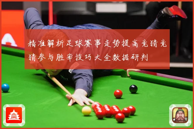 精准解析足球赛事走势提高竞猜竞猜参与胜率技巧大全数据研判