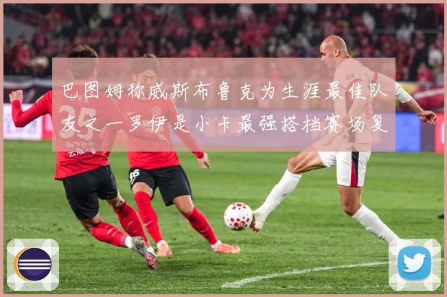 巴图姆称威斯布鲁克为生涯最佳队友之一罗伊是小卡最强搭档赛场复盘