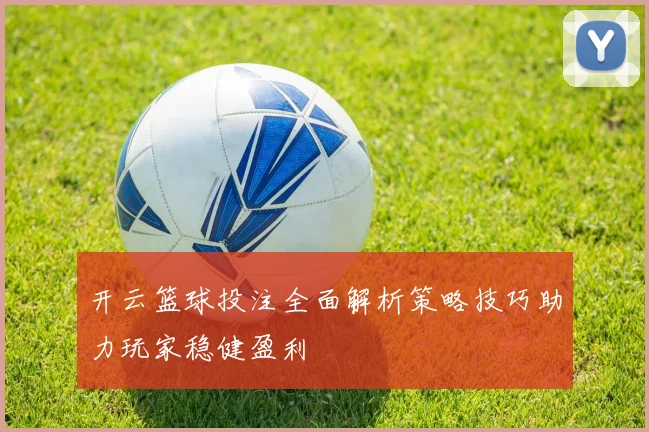 开云篮球投注全面解析策略技巧助力玩家稳健盈利