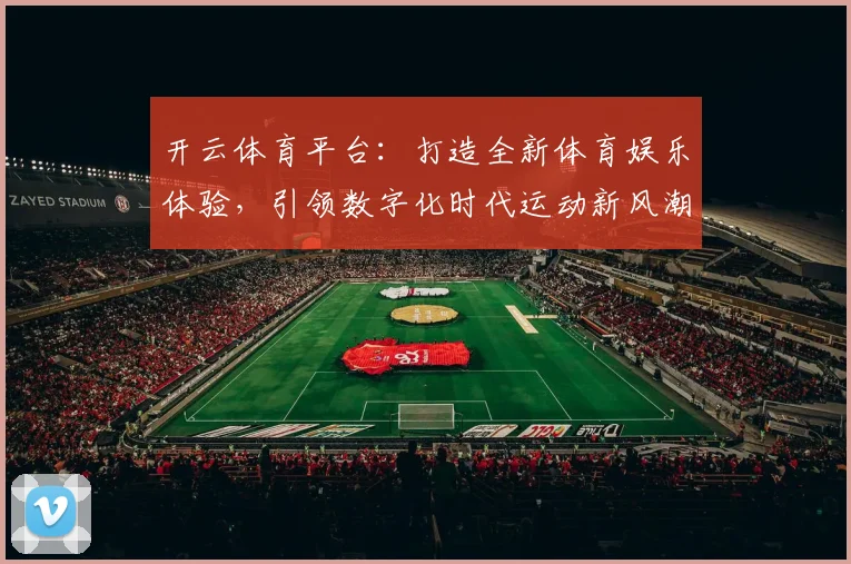 开云体育平台：打造全新体育娱乐体验，引领数字化时代运动新风潮