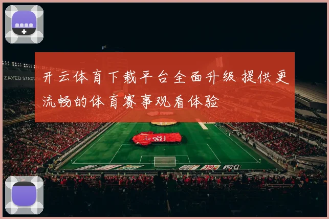 开云体育下载平台全面升级 提供更流畅的体育赛事观看体验
