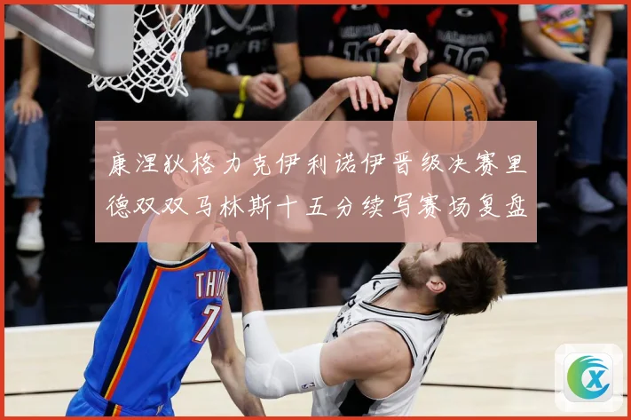 康涅狄格力克伊利诺伊晋级决赛里德双双马林斯十五分续写赛场复盘