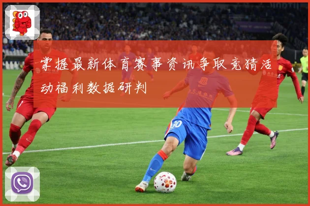掌握最新体育赛事资讯争取竞猜活动福利数据研判