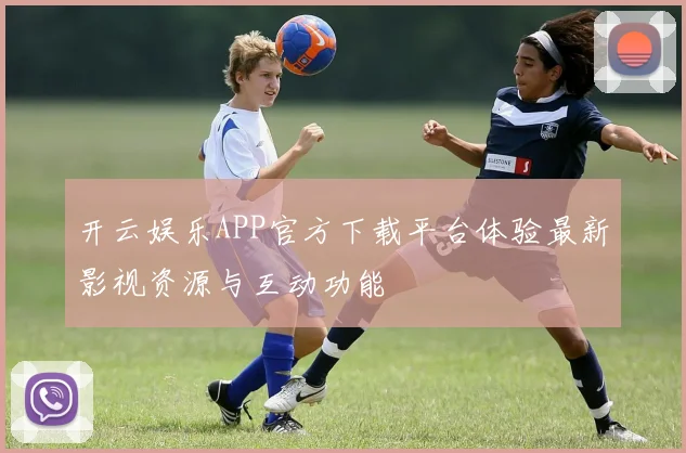 开云娱乐APP官方下载平台体验最新影视资源与互动功能