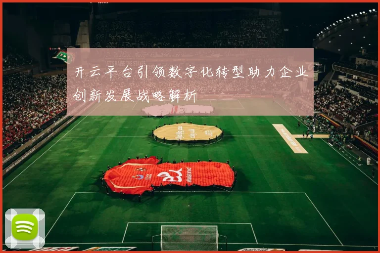 开云平台引领数字化转型助力企业创新发展战略解析