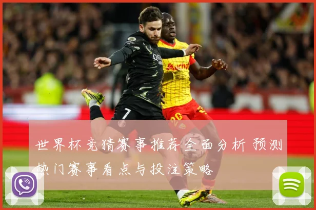 世界杯竞猜赛事推荐全面分析 预测热门赛事看点与投注策略
