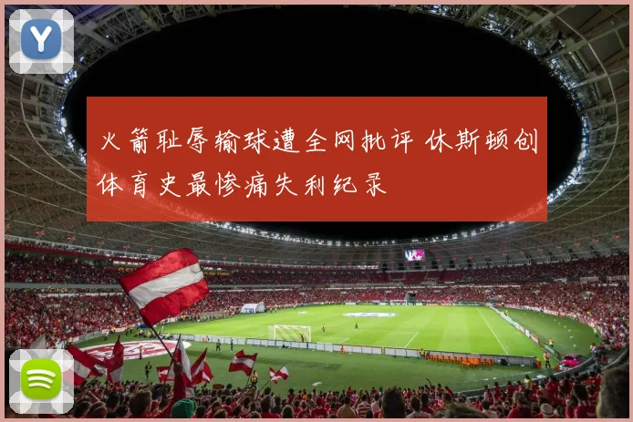 火箭耻辱输球遭全网批评 休斯顿创体育史最惨痛失利纪录