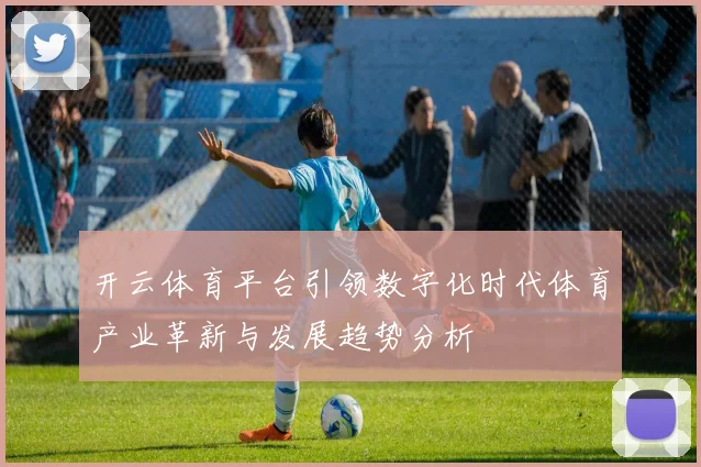 开云体育平台引领数字化时代体育产业革新与发展趋势分析