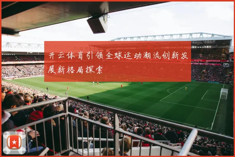 开云体育引领全球运动潮流创新发展新格局探索