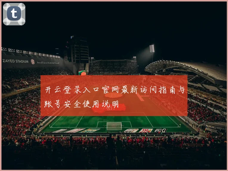 开云登录入口官网最新访问指南与账号安全使用说明