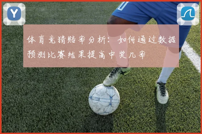体育竞猜赔率分析：如何通过数据预测比赛结果提高中奖几率
