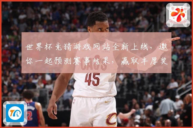 世界杯竞猜游戏网站全新上线，邀你一起预测赛事结果，赢取丰厚奖品！