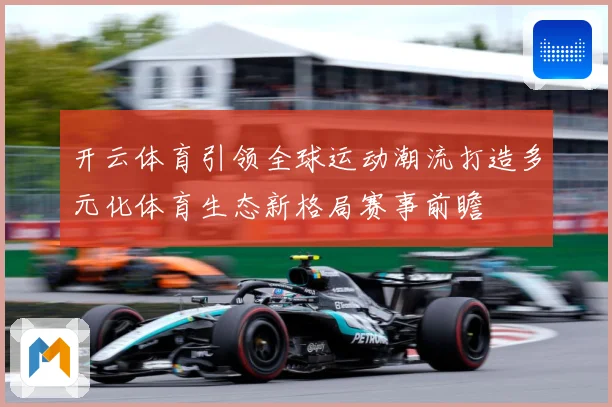 开云体育引领全球运动潮流打造多元化体育生态新格局赛事前瞻