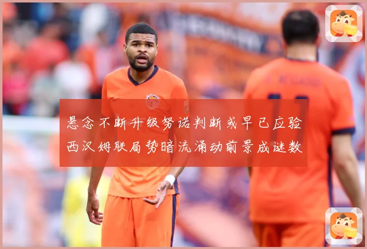 悬念不断升级努诺判断或早已应验西汉姆联局势暗流涌动前景成谜数据研判