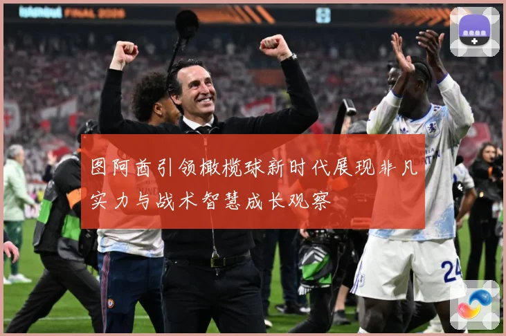 图阿酋引领橄榄球新时代展现非凡实力与战术智慧成长观察