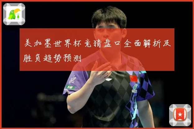 美加墨世界杯竞猜盘口全面解析及胜负趋势预测