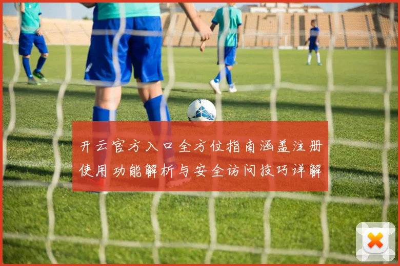 开云官方入口全方位指南涵盖注册使用功能解析与安全访问技巧详解