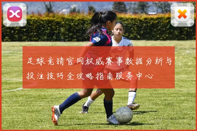 足球竞猜官网权威赛事数据分析与投注技巧全攻略指南服务中心