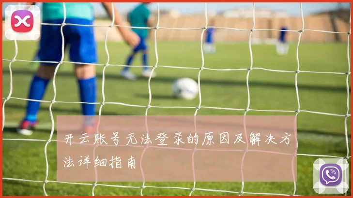 开云账号无法登录的原因及解决方法详细指南