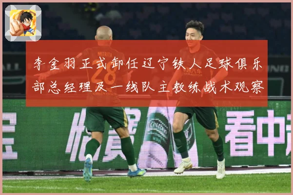 李金羽正式卸任辽宁铁人足球俱乐部总经理及一线队主教练战术观察