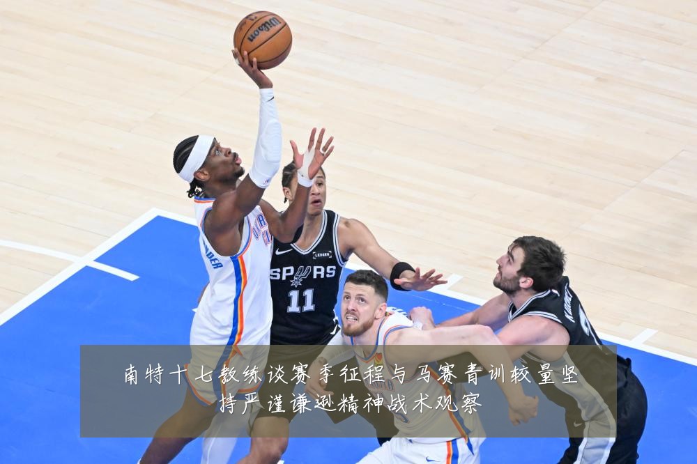 南特十七教练谈赛季征程与马赛青训较量坚持严谨谦逊精神战术观察