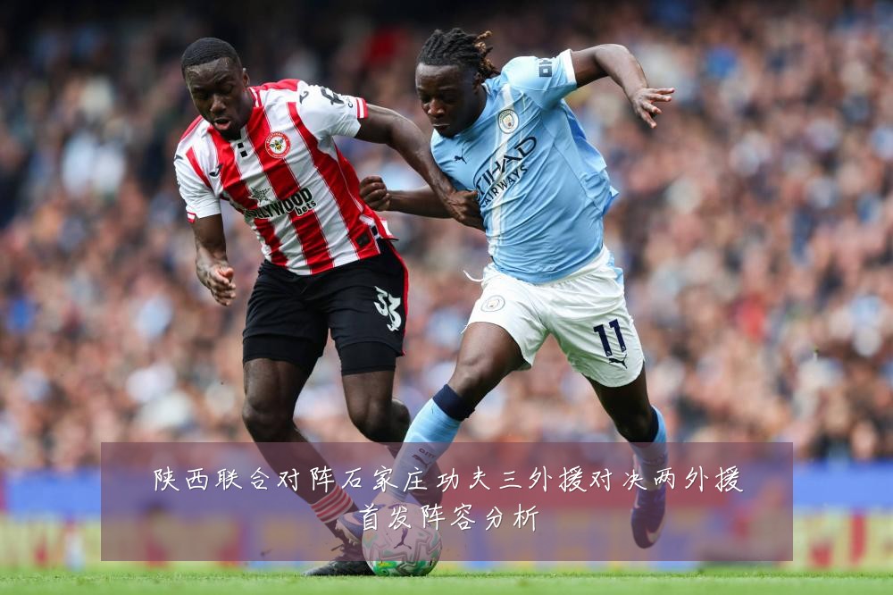 陕西联合对阵石家庄功夫三外援对决两外援首发阵容分析