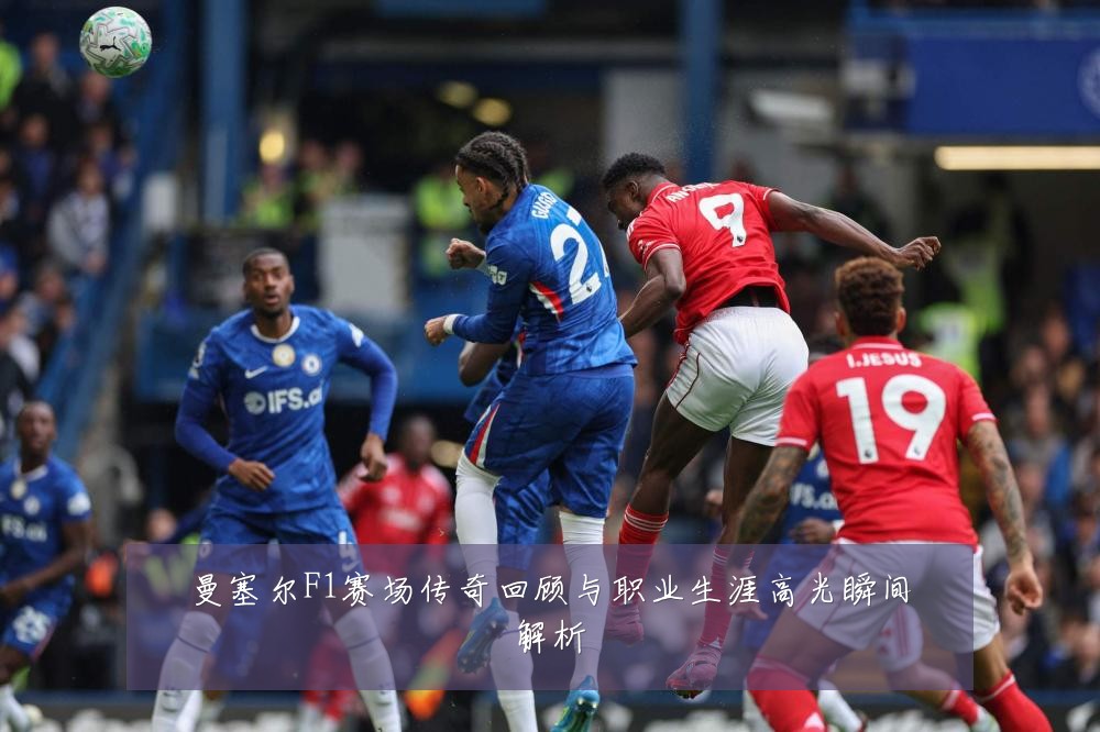 曼塞尔F1赛场传奇回顾与职业生涯高光瞬间解析